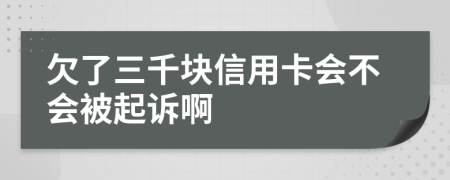 欠了三千块信用卡会不会被起诉啊