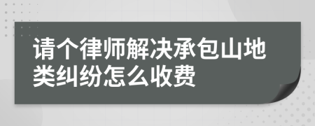 请个律师解决承包山地类纠纷怎么收费