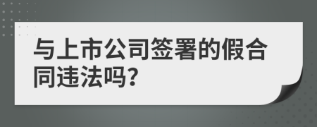 与上市公司签署的假合同违法吗？