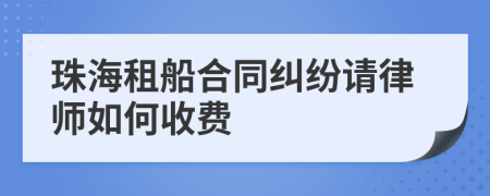 珠海租船合同纠纷请律师如何收费