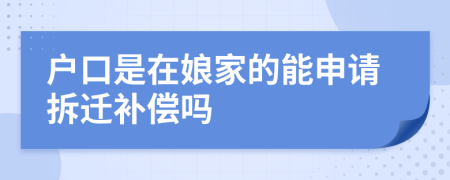 户口是在娘家的能申请拆迁补偿吗