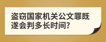 盗窃国家机关公文罪既遂会判多长时间?