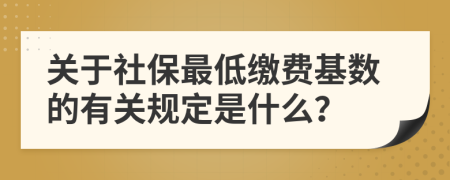 关于社保最低缴费基数的有关规定是什么？