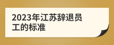 2023年江苏辞退员工的标准