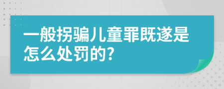 一般拐骗儿童罪既遂是怎么处罚的?