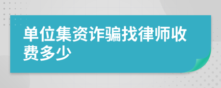 单位集资诈骗找律师收费多少