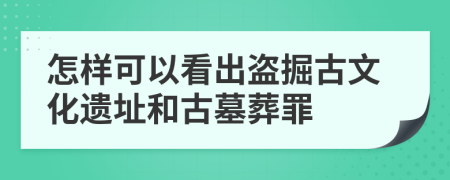 怎样可以看出盗掘古文化遗址和古墓葬罪