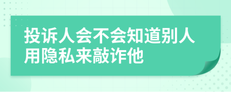 投诉人会不会知道别人用隐私来敲诈他