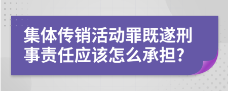 集体传销活动罪既遂刑事责任应该怎么承担?