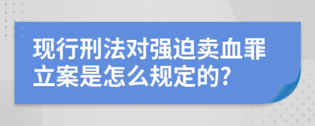 现行刑法对强迫卖血罪立案是怎么规定的?