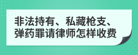 非法持有、私藏枪支、弹药罪请律师怎样收费