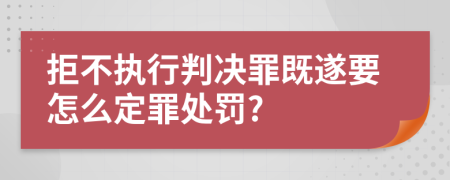 拒不执行判决罪既遂要怎么定罪处罚?