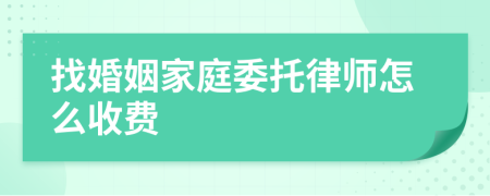 找婚姻家庭委托律师怎么收费