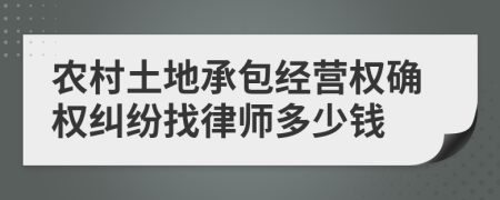 农村土地承包经营权确权纠纷找律师多少钱