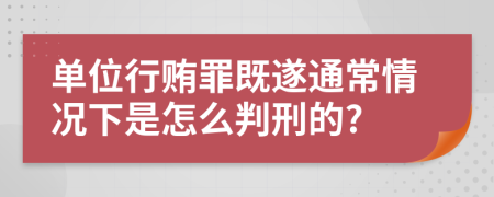 单位行贿罪既遂通常情况下是怎么判刑的?