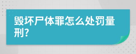 毁坏尸体罪怎么处罚量刑?