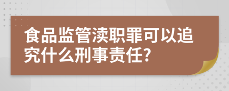 食品监管渎职罪可以追究什么刑事责任?