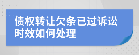 债权转让欠条已过诉讼时效如何处理