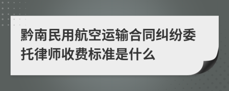 黔南民用航空运输合同纠纷委托律师收费标准是什么