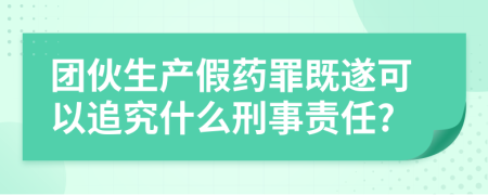 团伙生产假药罪既遂可以追究什么刑事责任?