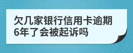 欠几家银行信用卡逾期6年了会被起诉吗