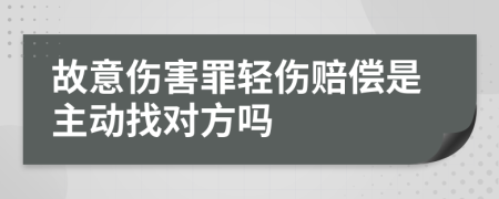 故意伤害罪轻伤赔偿是主动找对方吗