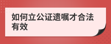 如何立公证遗嘱才合法有效