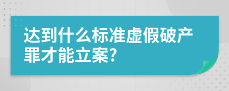 达到什么标准虚假破产罪才能立案?