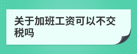 关于加班工资可以不交税吗