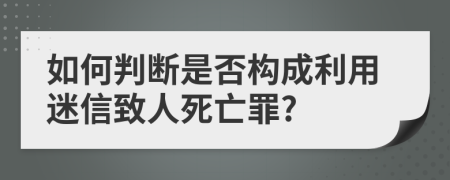 如何判断是否构成利用迷信致人死亡罪?