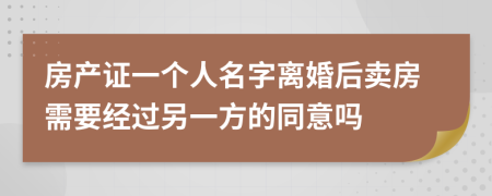 房产证一个人名字离婚后卖房需要经过另一方的同意吗