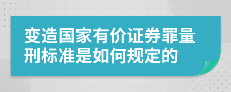 变造国家有价证券罪量刑标准是如何规定的