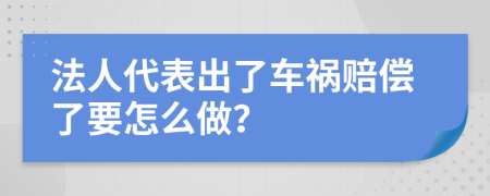 法人代表出了车祸赔偿了要怎么做？