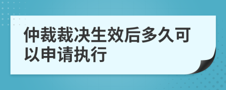 仲裁裁决生效后多久可以申请执行