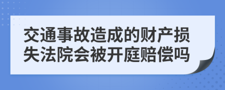 交通事故造成的财产损失法院会被开庭赔偿吗