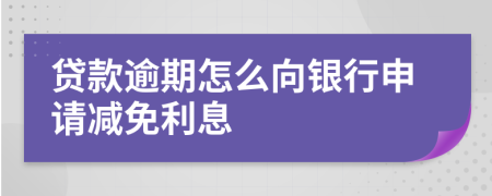 贷款逾期怎么向银行申请减免利息