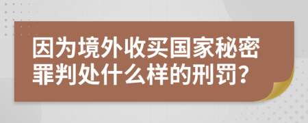 因为境外收买国家秘密罪判处什么样的刑罚？