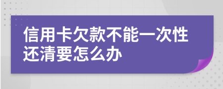 信用卡欠款不能一次性还清要怎么办