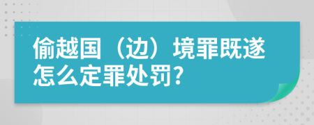 偷越国（边）境罪既遂怎么定罪处罚?