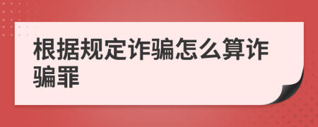 根据规定诈骗怎么算诈骗罪