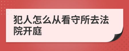 犯人怎么从看守所去法院开庭