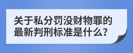 关于私分罚没财物罪的最新判刑标准是什么？