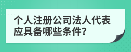 个人注册公司法人代表应具备哪些条件？