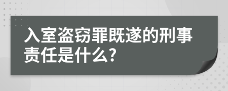 入室盗窃罪既遂的刑事责任是什么?