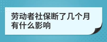 劳动者社保断了几个月有什么影响
