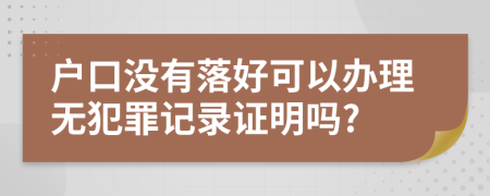 户口没有落好可以办理无犯罪记录证明吗?