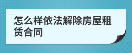 怎么样依法解除房屋租赁合同