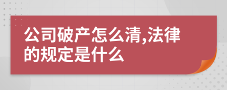 公司破产怎么清,法律的规定是什么