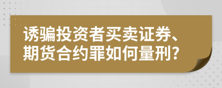 诱骗投资者买卖证券、期货合约罪如何量刑?