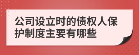 公司设立时的债权人保护制度主要有哪些